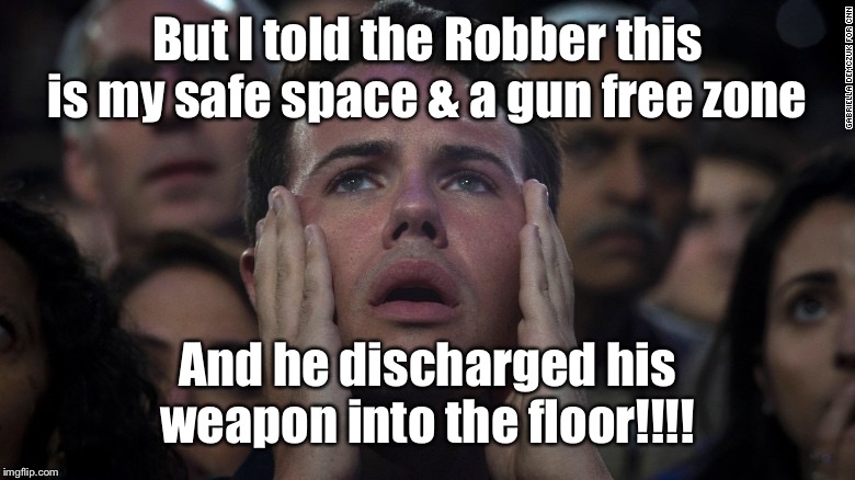 safe space | But I told the Robber this is my safe space & a gun free zone And he discharged his weapon into the floor!!!! | image tagged in safe space | made w/ Imgflip meme maker