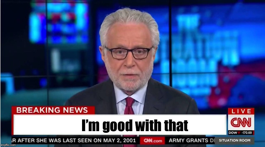 CNN "Wolf of Fake News" Fanfiction | I’m good with that | image tagged in cnn wolf of fake news fanfiction | made w/ Imgflip meme maker