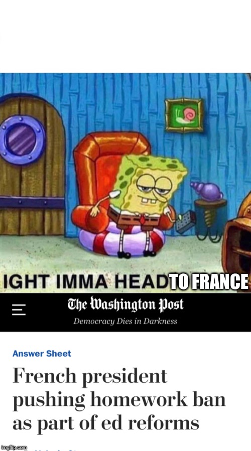 TO FRANCE | image tagged in memes,spongebob ight imma head out,funny,lol,funny memes | made w/ Imgflip meme maker