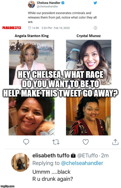 Remember Progressives, Go Woke = Passive Aggressive Racism. | PARADOX3713; HEY CHELSEA, WHAT RACE DO YOU WANT TO BE TO HELP MAKE THIS TWEET GO AWAY? | image tagged in memes,politics,democrats,racism,woke,passive aggressive racism | made w/ Imgflip meme maker