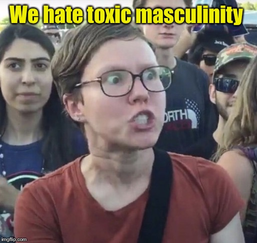 Triggered feminist | We hate toxic masculinity | image tagged in triggered feminist | made w/ Imgflip meme maker