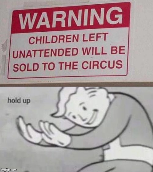 Parents, please supervise your children | Q | image tagged in fun,fallout hold up,warning sign,children,circus,memes | made w/ Imgflip meme maker
