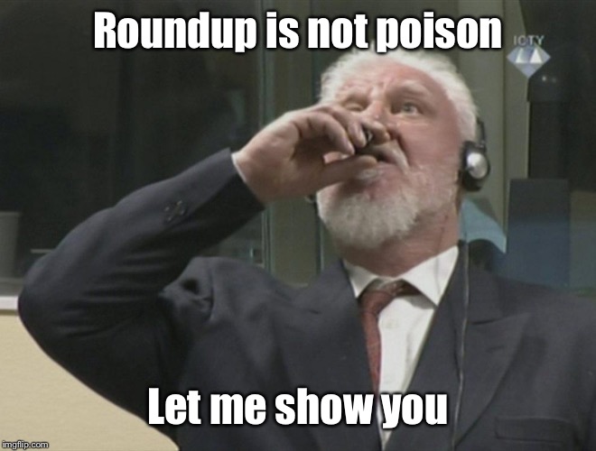 Drink poison | Roundup is not poison Let me show you | image tagged in drink poison | made w/ Imgflip meme maker