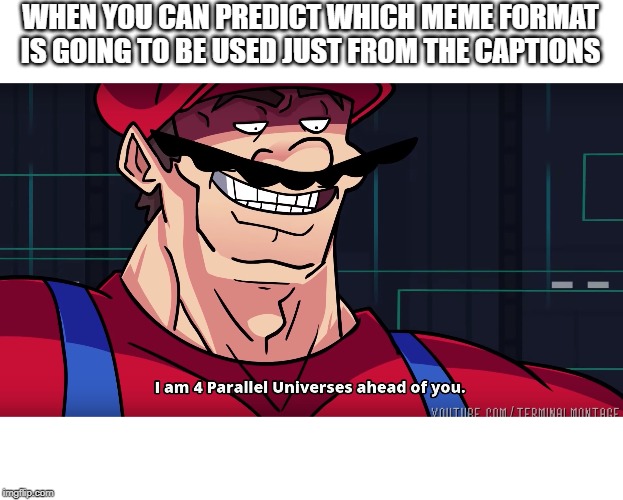 Mario I am four parallel universes ahead of you | WHEN YOU CAN PREDICT WHICH MEME FORMAT IS GOING TO BE USED JUST FROM THE CAPTIONS | image tagged in mario i am four parallel universes ahead of you | made w/ Imgflip meme maker