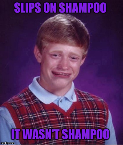 Cum on Brian ತ_ʖತ | SLIPS ON SHAMPOO; IT WASN'T SHAMPOO | image tagged in ewww,hoping i won't have to explain what this means,bad luck brian,i'm embarrassed i even made this joke,not suitable for kids | made w/ Imgflip meme maker
