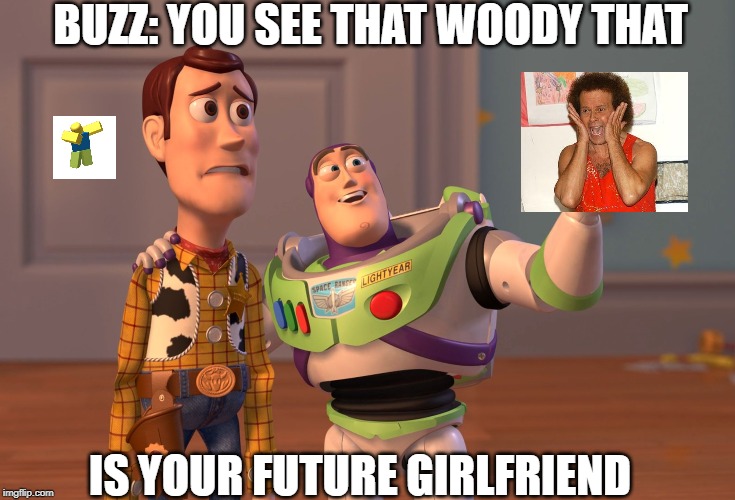 X, X Everywhere Meme | BUZZ: YOU SEE THAT WOODY THAT; IS YOUR FUTURE GIRLFRIEND | image tagged in memes,x x everywhere | made w/ Imgflip meme maker