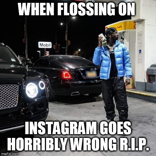 DEATH BY FLOSSING | WHEN FLOSSING ON; INSTAGRAM GOES HORRIBLY WRONG R.I.P. | image tagged in meme,funny,instagram,facebook,hip hop,election 2020 | made w/ Imgflip meme maker