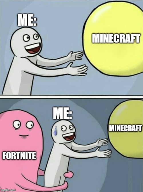 Running Away Balloon | ME:; MINECRAFT; ME:; MINECRAFT; FORTNITE | image tagged in memes,running away balloon | made w/ Imgflip meme maker