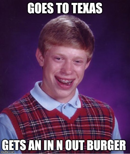 Bad Luck Brian Meme | GOES TO TEXAS; GETS AN IN N OUT BURGER | image tagged in memes,bad luck brian | made w/ Imgflip meme maker