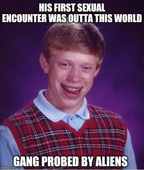 Bad Luck Brian Meme | HIS FIRST SEXUAL ENCOUNTER WAS OUTTA THIS WORLD; GANG PROBED BY ALIENS | image tagged in memes,bad luck brian | made w/ Imgflip meme maker