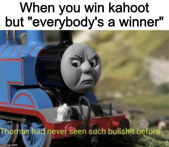 Bullshit Thomas | When you win kahoot but "everybody's a winner" | image tagged in bullshit thomas | made w/ Imgflip meme maker