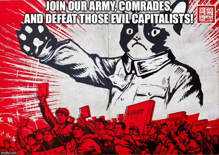 Chairman Meow Motivational | JOIN OUR ARMY, COMRADES, AND DEFEAT THOSE EVIL CAPITALISTS! | image tagged in chairman meow motivational | made w/ Imgflip meme maker