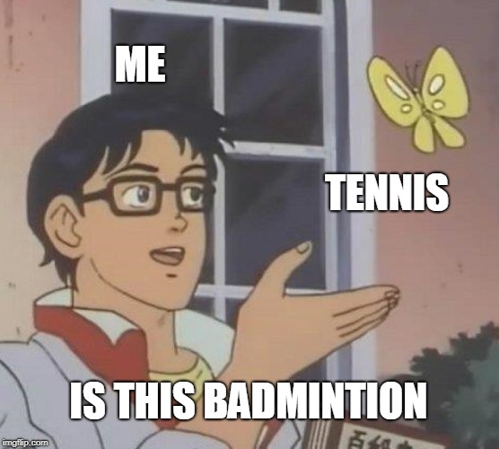 Is This A Pigeon | ME; TENNIS; IS THIS BADMINTION | image tagged in memes,is this a pigeon | made w/ Imgflip meme maker