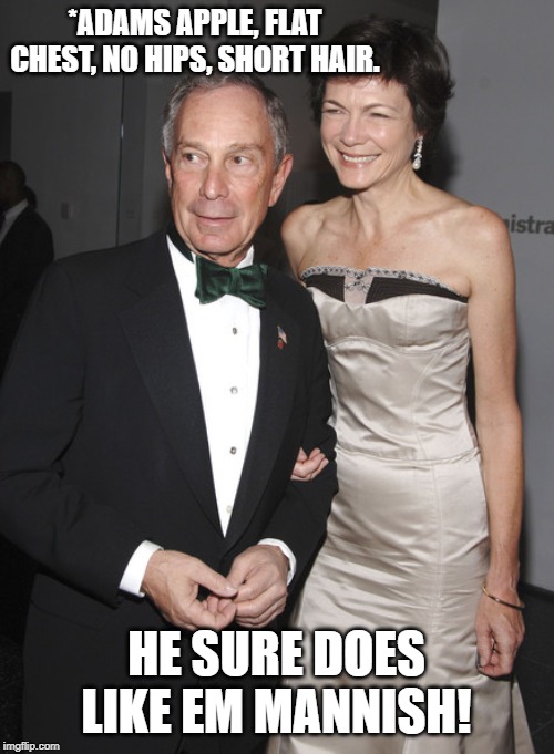 Some like em hot. Some like em like Bloomberg does. | *ADAMS APPLE, FLAT CHEST, NO HIPS, SHORT HAIR. HE SURE DOES LIKE EM MANNISH! | image tagged in mike bloomberg,is bloomberg a homosexual | made w/ Imgflip meme maker