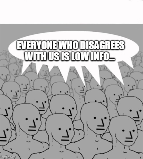 NPC pre-programmed responses. | EVERYONE WHO DISAGREES WITH US IS LOW INFO... | image tagged in npcprogramscreed,npc meme | made w/ Imgflip meme maker