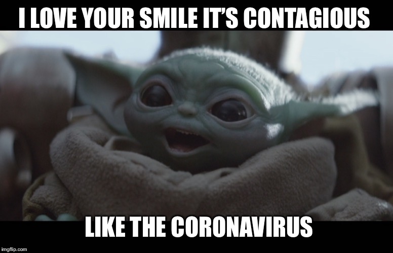 Laughing Baby Yoda | I LOVE YOUR SMILE IT’S CONTAGIOUS; LIKE THE CORONAVIRUS | image tagged in laughing baby yoda | made w/ Imgflip meme maker