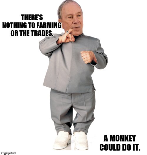 mini mike bloomberg | THERE'S NOTHING TO FARMING OR THE TRADES. A MONKEY COULD DO IT. | image tagged in mini mike bloomberg | made w/ Imgflip meme maker