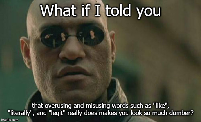 Please, stop saying "literally" and "like". Just stop! | What if I told you; that overusing and misusing words such as "like", "literally", and "legit" really does makes you look so much dumber? | image tagged in memes,matrix morpheus | made w/ Imgflip meme maker