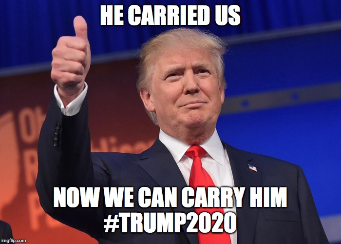 donald trump | HE CARRIED US; NOW WE CAN CARRY HIM
#TRUMP2020 | image tagged in donald trump | made w/ Imgflip meme maker