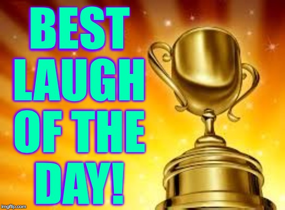 Award | BEST
LAUGH
OF THE
DAY! | image tagged in award | made w/ Imgflip meme maker