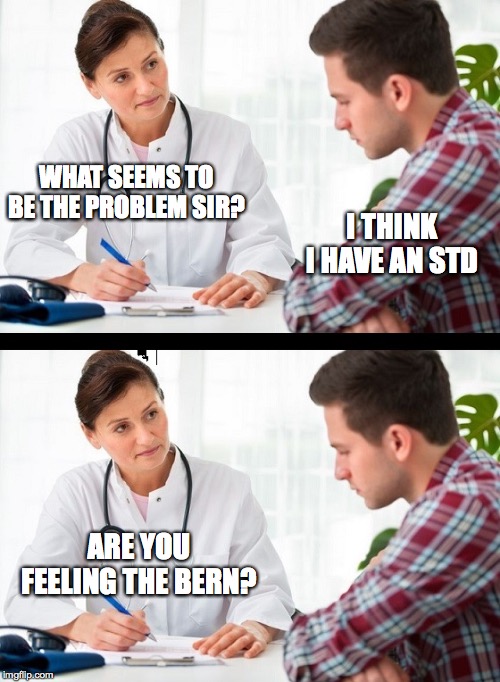 doctor and patient | WHAT SEEMS TO BE THE PROBLEM SIR? I THINK I HAVE AN STD; ARE YOU FEELING THE BERN? | image tagged in doctor and patient,bernie sanders,funny,memes,democrats,lol | made w/ Imgflip meme maker