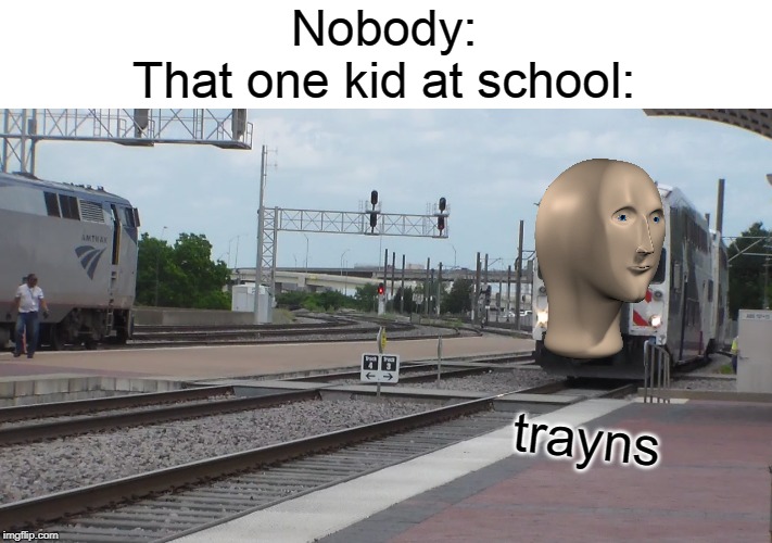 Trayns | Nobody:
That one kid at school:; trayns | image tagged in stonks | made w/ Imgflip meme maker