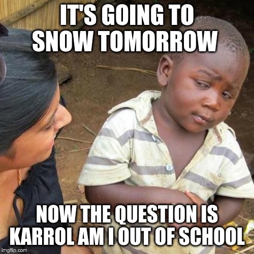 Third World Skeptical Kid | IT'S GOING TO SNOW TOMORROW; NOW THE QUESTION IS KARROL AM I OUT OF SCHOOL | image tagged in memes,third world skeptical kid | made w/ Imgflip meme maker