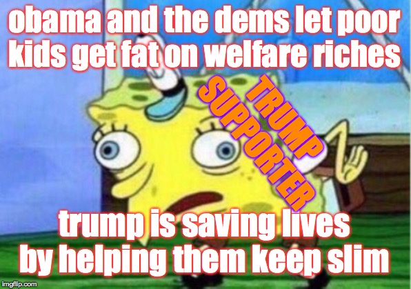 Mocking Spongebob Meme | obama and the dems let poor kids get fat on welfare riches; TRUMP
SUPPORTER; trump is saving lives by helping them keep slim | image tagged in memes,mocking spongebob,evil trump | made w/ Imgflip meme maker