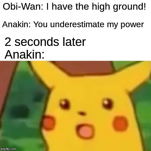 Surprised Pikachu | Obi-Wan: I have the high ground! Anakin: You underestimate my power; 2 seconds later 
Anakin: | image tagged in memes,surprised pikachu | made w/ Imgflip meme maker