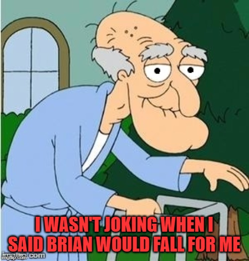 I WASN'T JOKING WHEN I SAID BRIAN WOULD FALL FOR ME | image tagged in perve | made w/ Imgflip meme maker