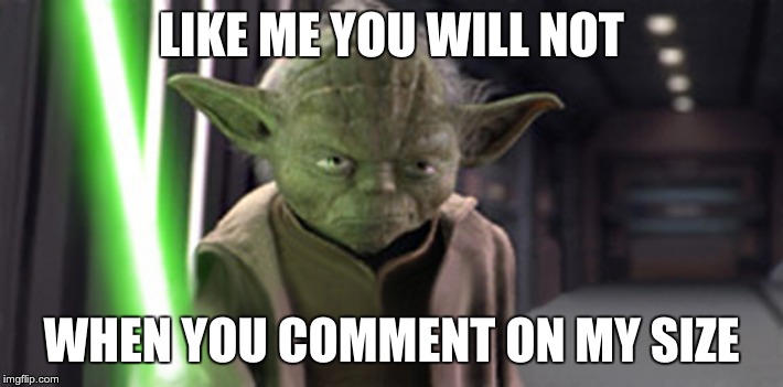 Angry Yoda | LIKE ME YOU WILL NOT; WHEN YOU COMMENT ON MY SIZE | image tagged in star wars yoda | made w/ Imgflip meme maker