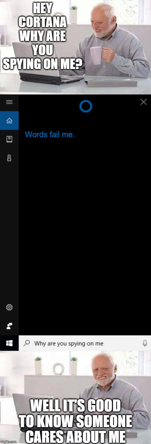 HEY CORTANA WHY ARE YOU SPYING ON ME? WELL IT'S GOOD TO KNOW SOMEONE CARES ABOUT ME | image tagged in memes,hide the pain harold | made w/ Imgflip meme maker
