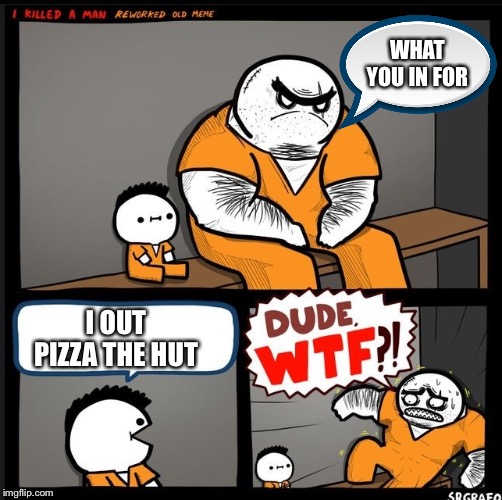 Srgrafo dude wtf | WHAT YOU IN FOR; I OUT PIZZA THE HUT | image tagged in srgrafo dude wtf | made w/ Imgflip meme maker