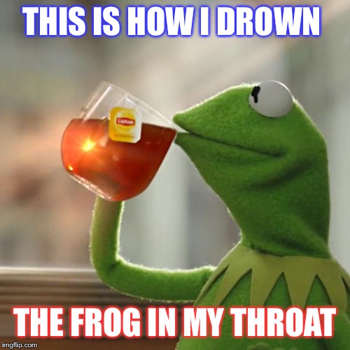 But That's None Of My Business | THIS IS HOW I DROWN; THE FROG IN MY THROAT | image tagged in memes,but thats none of my business,kermit the frog | made w/ Imgflip meme maker
