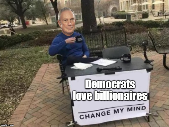 Billionaires | Democrats love billionaires | image tagged in change my mind bloomberg,steven crowder,billionaires,bernie sanders,bernie,dnc | made w/ Imgflip meme maker