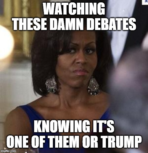 Michelle Obama side eye | WATCHING THESE DAMN DEBATES; KNOWING IT'S ONE OF THEM OR TRUMP | image tagged in michelle obama side eye | made w/ Imgflip meme maker
