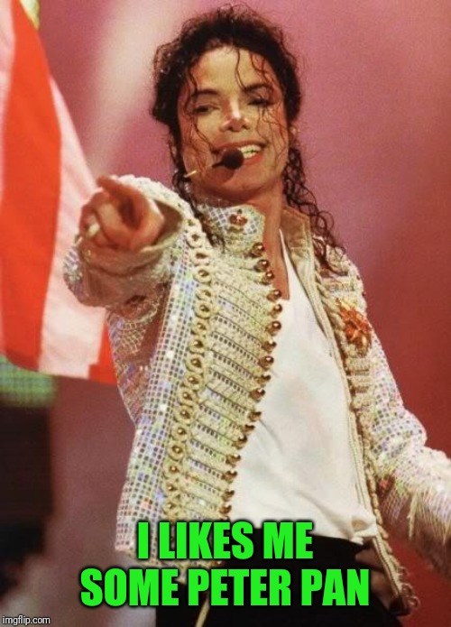 Michael Jackson Pointing | I LIKES ME SOME PETER PAN | image tagged in michael jackson pointing | made w/ Imgflip meme maker