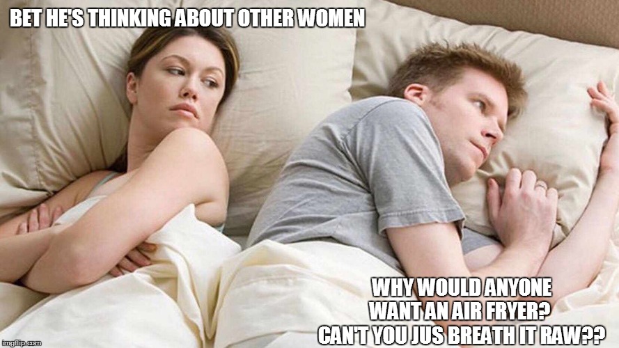 I Bet He's Thinking About Other Women Meme | BET HE'S THINKING ABOUT OTHER WOMEN; WHY WOULD ANYONE WANT AN AIR FRYER? 
CAN'T YOU JUS BREATH IT RAW?? | image tagged in i bet he's thinking about other women,funny memes,funny meme,bad pun,too funny,funny | made w/ Imgflip meme maker