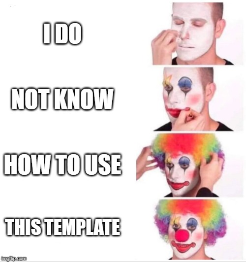 Clown Applying Makeup Meme | I DO; NOT KNOW; HOW TO USE; THIS TEMPLATE | image tagged in clown applying makeup | made w/ Imgflip meme maker