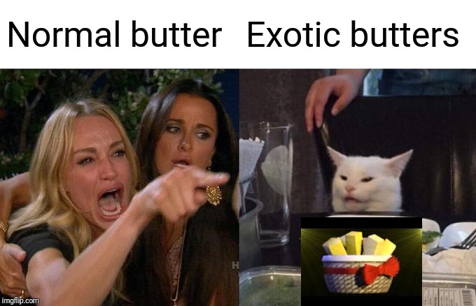 Woman Yelling At Cat | Normal butter; Exotic butters | image tagged in memes,woman yelling at cat | made w/ Imgflip meme maker