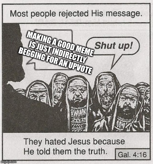 They hated Jesus because he told them the truth. | MAKING A GOOD MEME IS JUST INDIRECTLY BEGGING FOR AN UPVOTE | image tagged in they hated jesus because he told them the truth | made w/ Imgflip meme maker