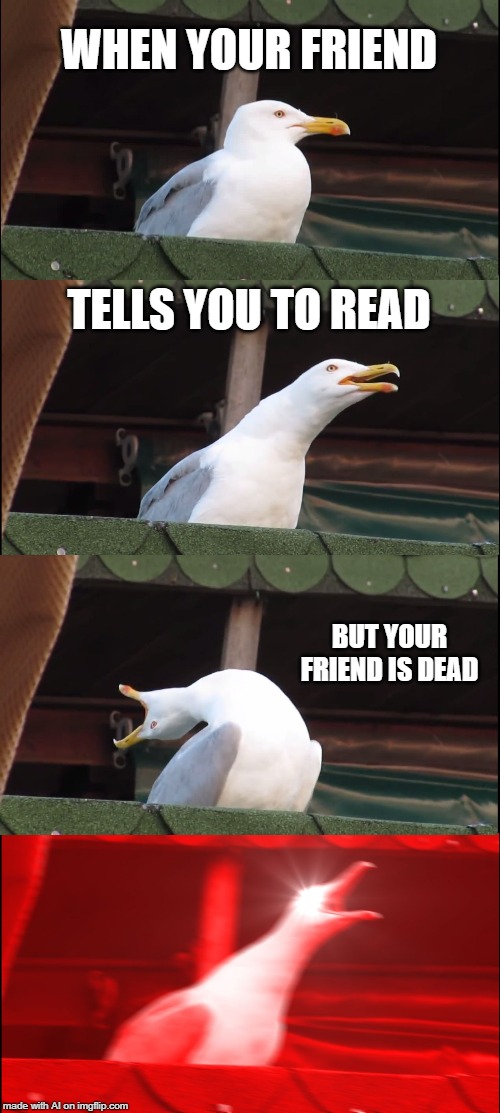 Inhaling Seagull | WHEN YOUR FRIEND; TELLS YOU TO READ; BUT YOUR FRIEND IS DEAD | image tagged in memes,inhaling seagull | made w/ Imgflip meme maker