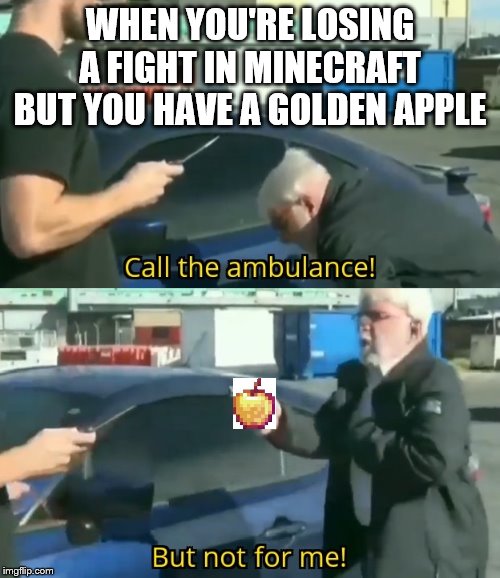 Call an ambulance but not for me | WHEN YOU'RE LOSING A FIGHT IN MINECRAFT BUT YOU HAVE A GOLDEN APPLE | image tagged in call an ambulance but not for me | made w/ Imgflip meme maker