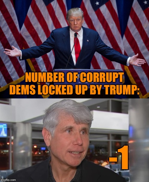 But I’m sure he’ll get around to it next term. Hillary and both Bidens for prison 2020! | NUMBER OF CORRUPT DEMS LOCKED UP BY TRUMP:; -1 | image tagged in donald trump,blagojevich released,pardon,trump is a moron,donald trump is an idiot,trump is an asshole | made w/ Imgflip meme maker
