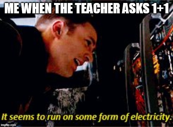 Captain America electricity | ME WHEN THE TEACHER ASKS 1+1 | image tagged in captain america electricity | made w/ Imgflip meme maker