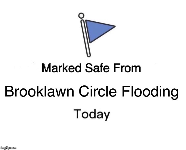 Marked Safe From | Brooklawn Circle Flooding | image tagged in memes,marked safe from | made w/ Imgflip meme maker