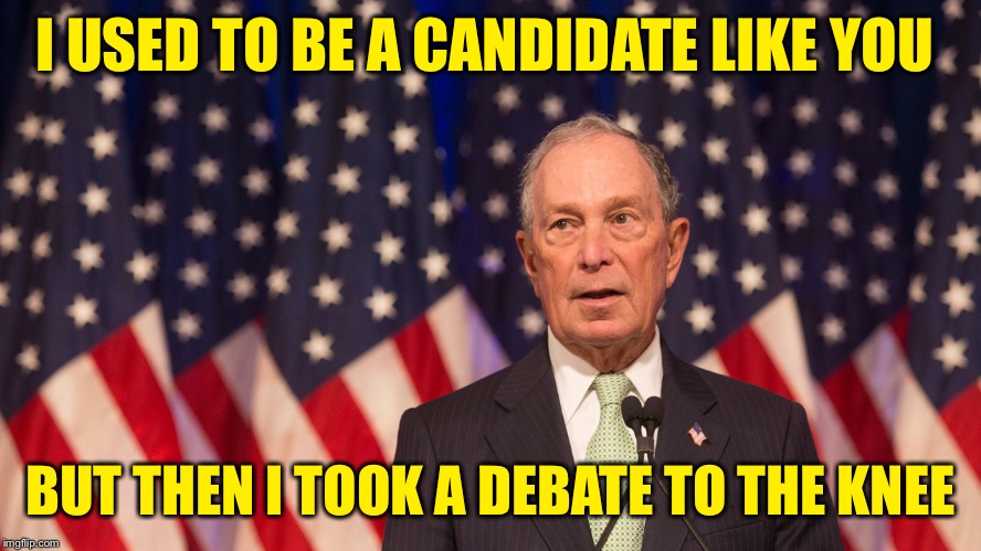 I USED TO BE A CANDIDATE LIKE YOU; BUT THEN I TOOK A DEBATE TO THE KNEE | image tagged in bloomberg | made w/ Imgflip meme maker