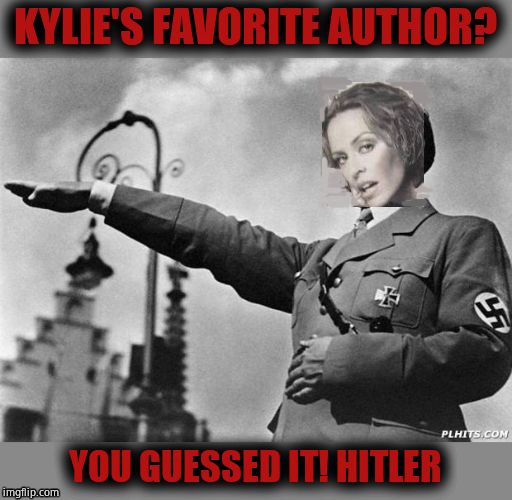 Real hard to imagine, huh? /s | KYLIE'S FAVORITE AUTHOR? YOU GUESSED IT! HITLER | image tagged in hitler,kylie minogue,kylieminoguesucks,hitler fan,adolf hitler,kylie hates the jews | made w/ Imgflip meme maker