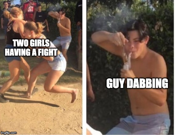 #antimeme | TWO GIRLS HAVING A FIGHT; GUY DABBING | image tagged in dabbing dude | made w/ Imgflip meme maker