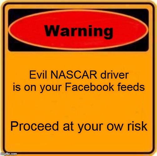 Warning Sign Meme | Evil NASCAR driver is on your Facebook feeds; Proceed at your ow risk | image tagged in memes,warning sign | made w/ Imgflip meme maker
